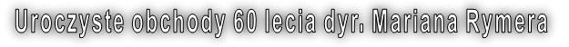 Uroczyste obchody 60 lecia dyr. Mariana Rymera